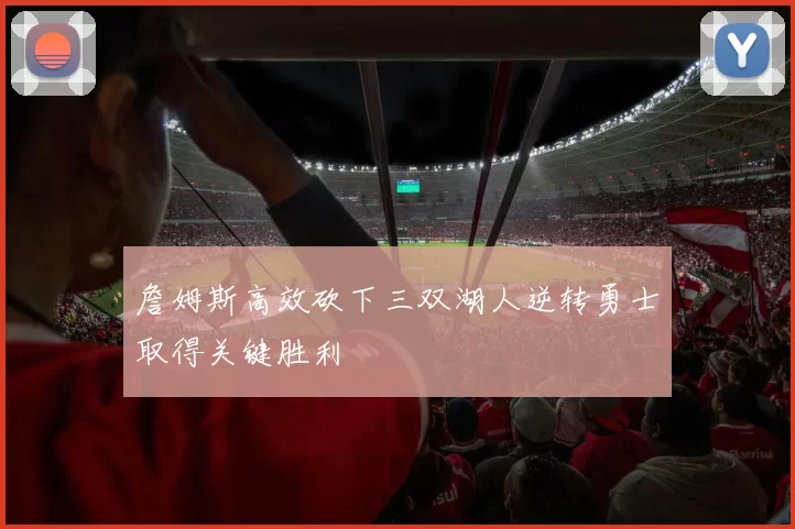 詹姆斯高效砍下三双湖人逆转勇士取得关键胜利