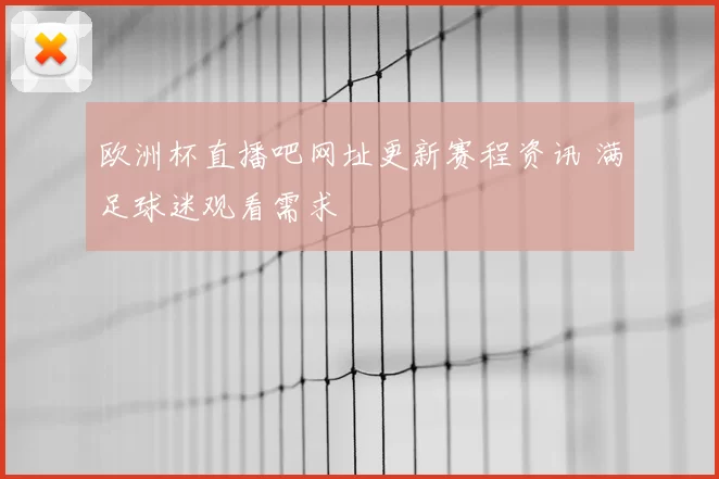 欧洲杯直播吧网址更新赛程资讯 满足球迷观看需求