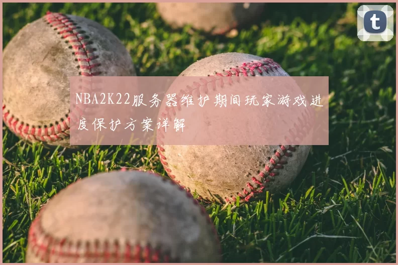 NBA2K22服务器维护期间玩家游戏进度保护方案详解