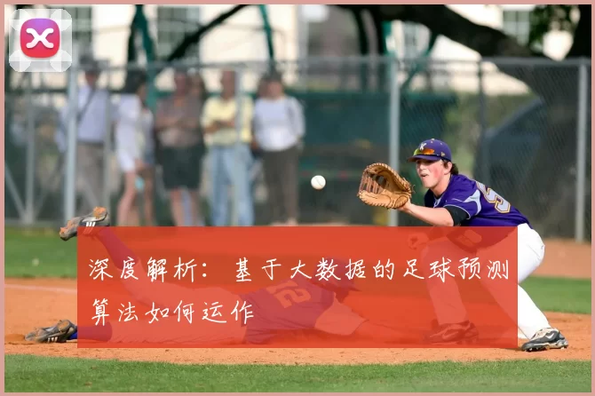 深度解析:基于大数据的足球预测算法如何运作