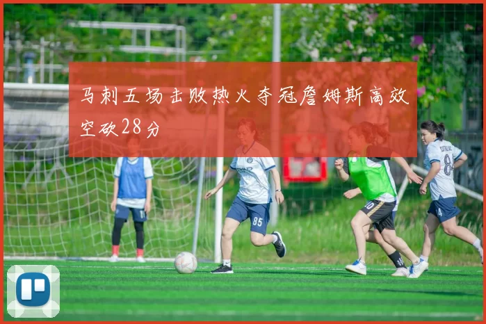 马刺五场击败热火夺冠詹姆斯高效空砍28分
