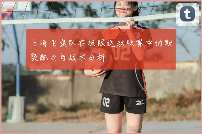 上海飞盘队在极限运动联赛中的默契配合与战术分析