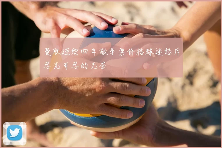 曼联连续四年涨季票价格球迷怒斥忍无可忍的无奈