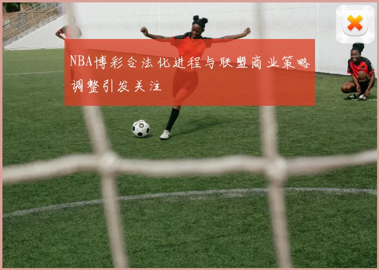 NBA博彩合法化进程与联盟商业策略调整引发关注