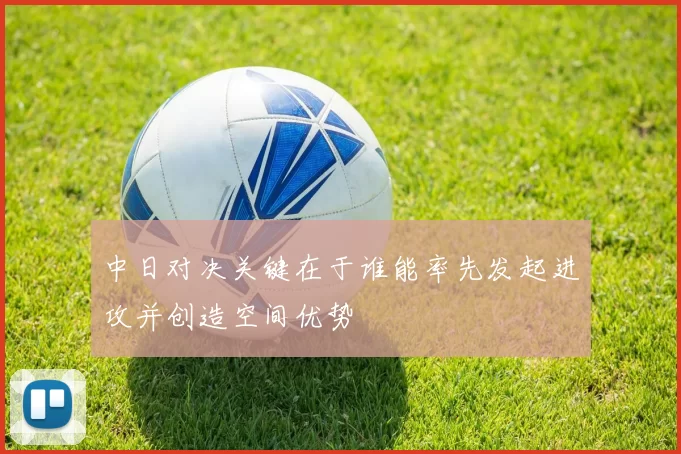 中日对决关键在于谁能率先发起进攻并创造空间优势