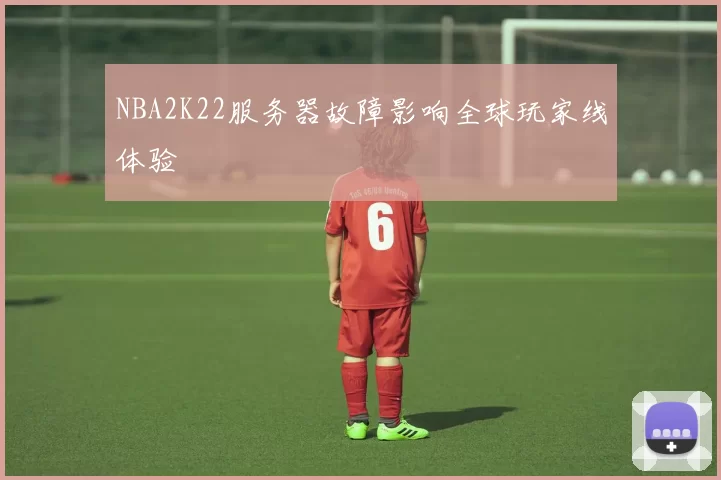 NBA2K22服务器故障影响全球玩家线体验
