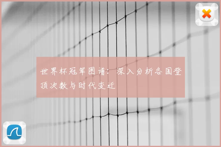 世界杯冠军图谱：深入分析各国登顶次数与时代变迁