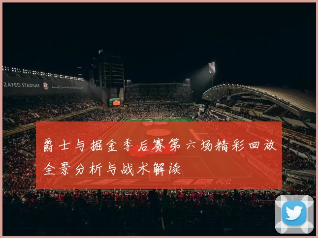 爵士与掘金季后赛第六场精彩回放全景分析与战术解读