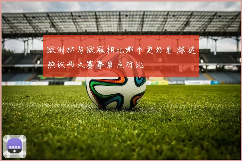 欧洲杯与欧冠相比哪个更好看 球迷热议两大赛事看点对比