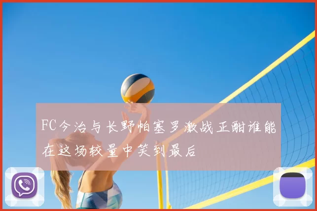 FC今治与长野帕塞罗激战正酣谁能在这场较量中笑到最后