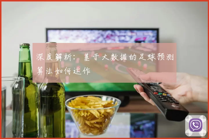 深度解析:基于大数据的足球预测算法如何运作