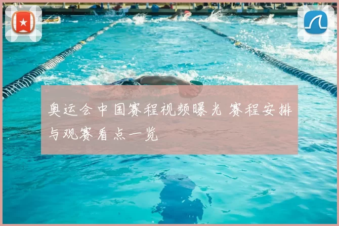 奥运会中国赛程视频曝光 赛程安排与观赛看点一览