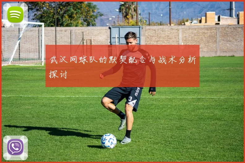 武汉网球队的默契配合与战术分析探讨